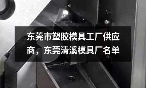 東莞市塑膠模具工廠供應(yīng)商，東莞清溪模具廠名單