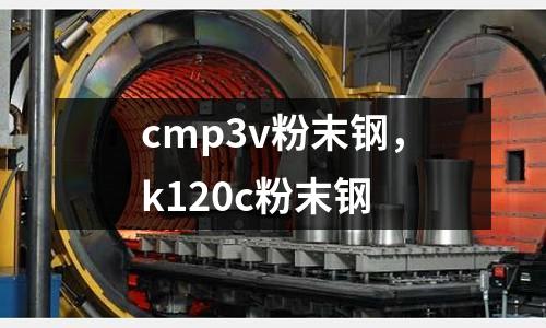 cmp3v粉末鋼,k120c粉末鋼