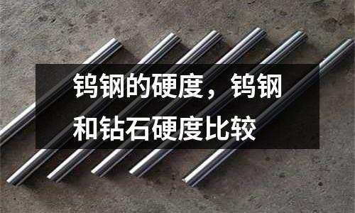 鎢鋼的硬度，鎢鋼和鉆石硬度比較