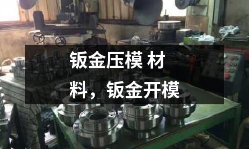 鈑金壓模 材料，鈑金開模