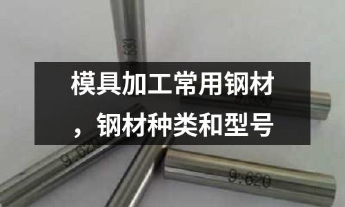 模具加工常用鋼材，鋼材種類和型號