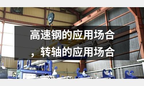 高速鋼的應用場合,轉軸的應用場合