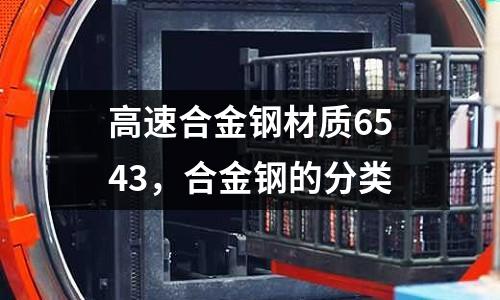 高速合金鋼材質(zhì)6543,合金鋼的分類