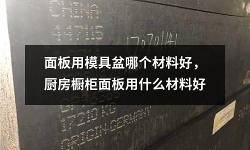 面板用模具盆哪個材料好，廚房櫥柜面板用什么材料好