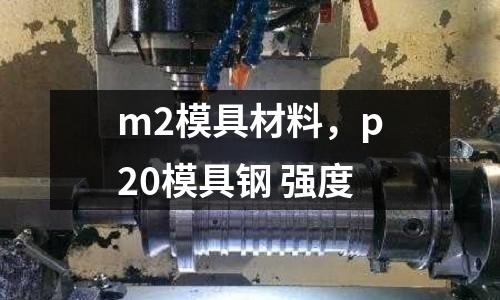 m2模具材料，p20模具鋼 強度