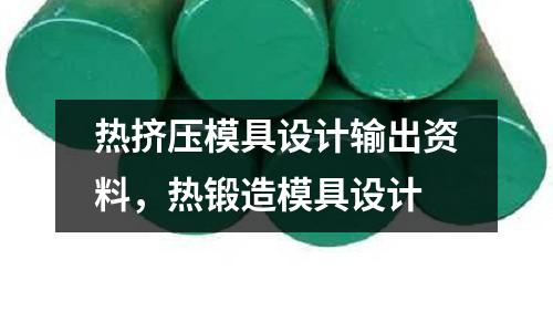 熱擠壓模具設計輸出資料,熱鍛造模具設計