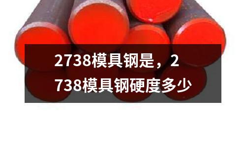 2738模具鋼是，2738模具鋼硬度多少