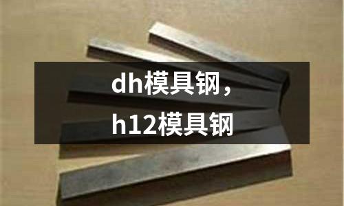 dh模具鋼，h12模具鋼