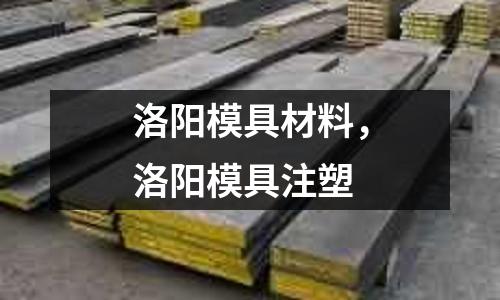 洛陽模具材料,洛陽模具注塑