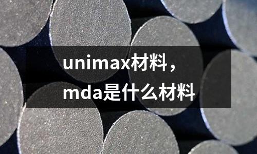 unimax材料，mda是什么材料