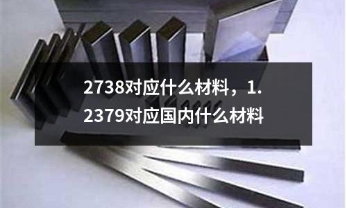 2738對應什么材料，1.2379對應國內什么材料