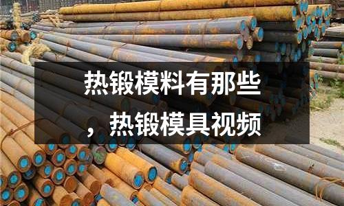 熱鍛模料有那些，熱鍛模具視頻