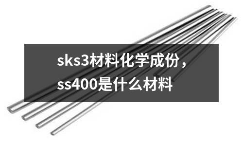 sks3材料化學成份，ss400是什么材料