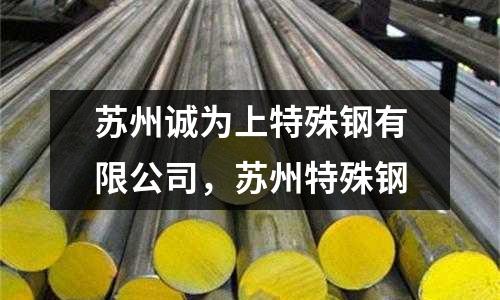 蘇州誠為上特殊鋼有限公司,蘇州特殊鋼