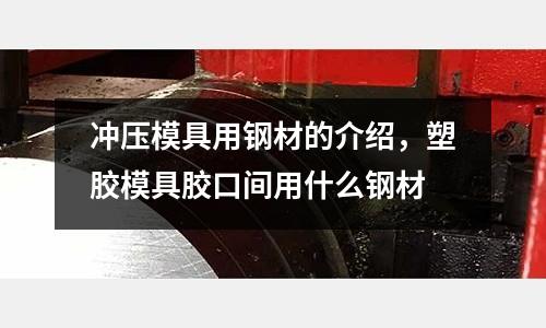 沖壓模具用鋼材的介紹,塑膠模具膠口間用什么鋼材