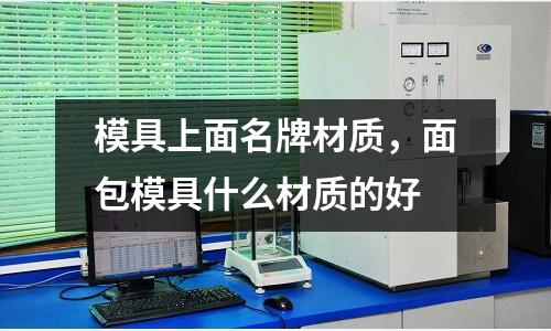 模具上面名牌材質，面包模具什么材質的好