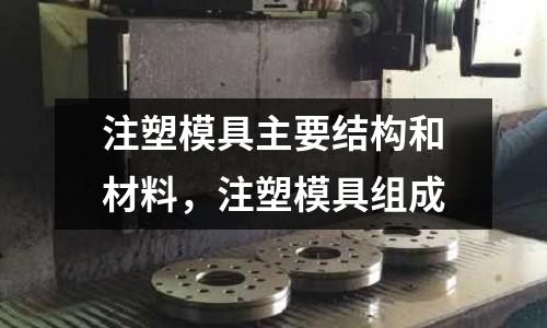 注塑模具主要結構和材料，注塑模具組成
