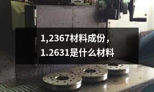 1,2367材料成份，1.2631是什么材料