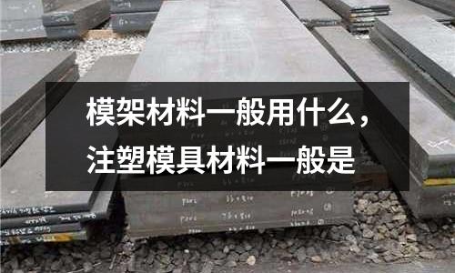 模架材料一般用什么,注塑模具材料一般是