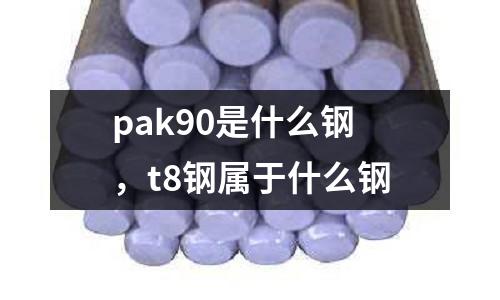 pak90是什么鋼，t8鋼屬于什么鋼