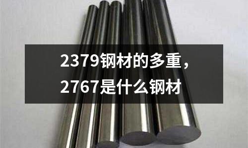 2379鋼材的多重，2767是什么鋼材