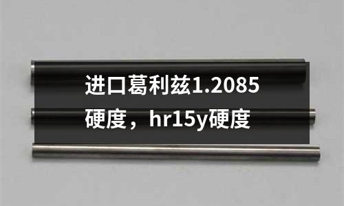 進口葛利茲1.2085硬度，hr15y硬度