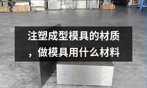 注塑成型模具的材質，做模具用什么材料