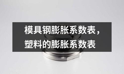 模具鋼膨脹系數(shù)表,塑料的膨脹系數(shù)表