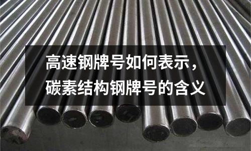 高速鋼牌號如何表示，碳素結(jié)構(gòu)鋼牌號的含義