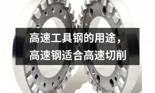 高速工具鋼的用途，高速鋼適合高速切削