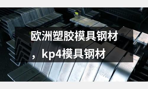 歐洲塑膠模具鋼材,kp4模具鋼材