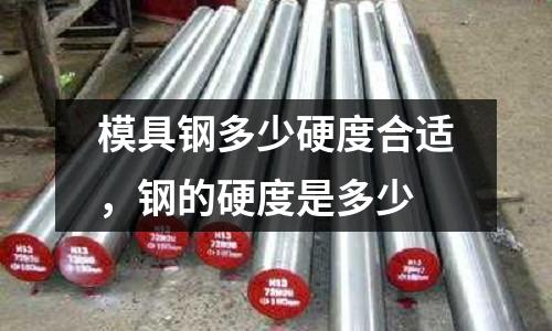 模具鋼多少硬度合適，鋼的硬度是多少