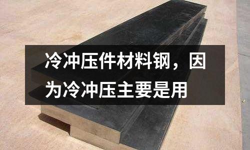 冷沖壓件材料鋼，因?yàn)槔錄_壓主要是用