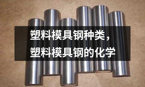 塑料模具鋼種類，塑料模具鋼的化學(xué)