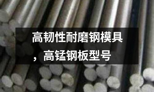 高韌性耐磨鋼模具,高錳鋼板型號(hào)