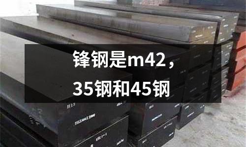 鋒鋼是m42，35鋼和45鋼