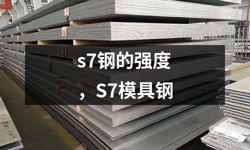s7鋼的強度,S7模具鋼