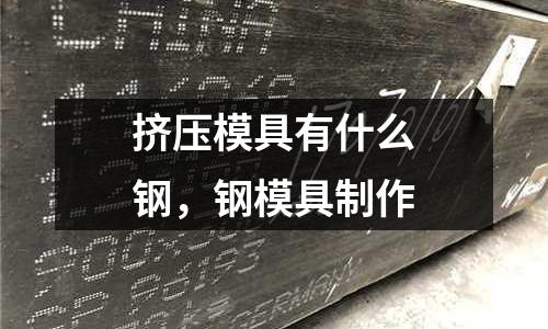 擠壓模具有什么鋼,鋼模具制作