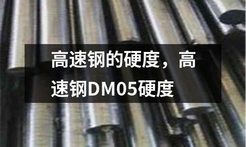 高速鋼的硬度，高速鋼DM05硬度