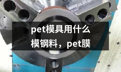 pet模具用什么模鋼料，pet膜