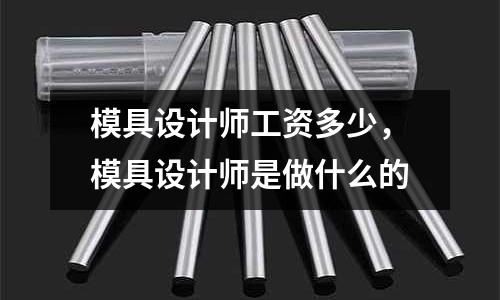 模具設計師工資多少，模具設計師是做什么的
