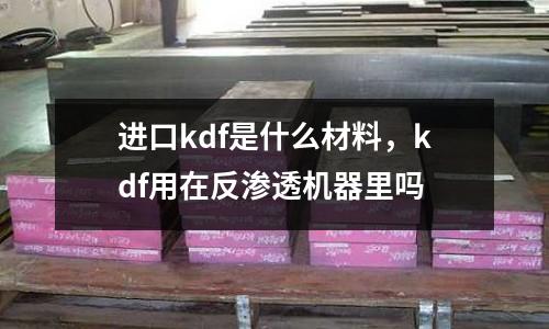 進口kdf是什么材料，kdf用在反滲透機器里嗎