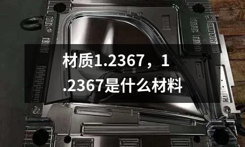 材質1.2367，1.2367是什么材料