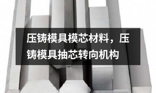 壓鑄模具模芯材料，壓鑄模具抽芯轉向機構