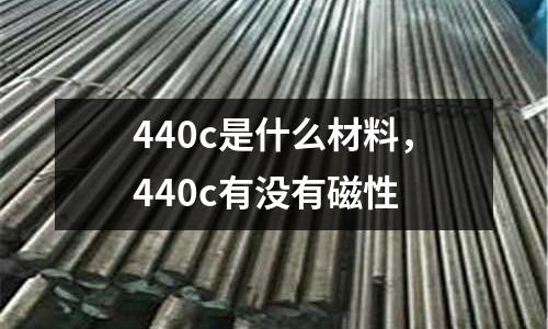 440c是什么材料，440c有沒有磁性