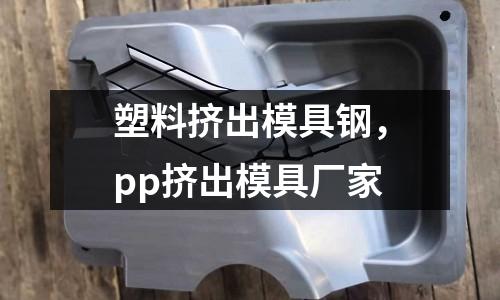 塑料擠出模具鋼,pp擠出模具廠家