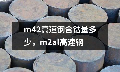 m42高速鋼含鈷量多少，m2al高速鋼