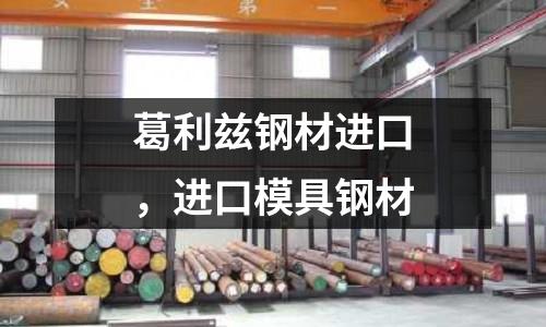 葛利茲鋼材進口,進口模具鋼材