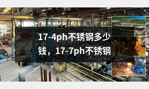 17-4ph不銹鋼多少錢，17-7ph不銹鋼