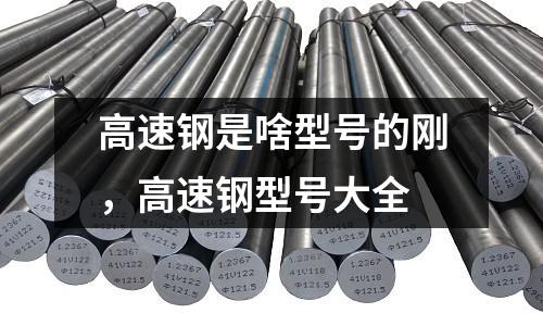 高速鋼是啥型號的剛,高速鋼型號大全